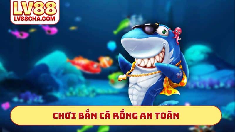 Chơi bắn cá rồng an toàn