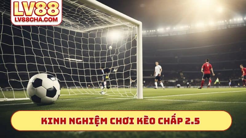 Kinh nghiệm chơi kèo chấp 2.5